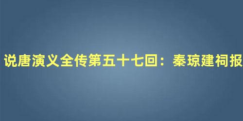 说唐演义全传第五十七回：秦琼建祠报雄信　罗成奋勇擒五王